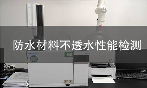 防水材料不透水性能检测 防水材料不透水性能检测