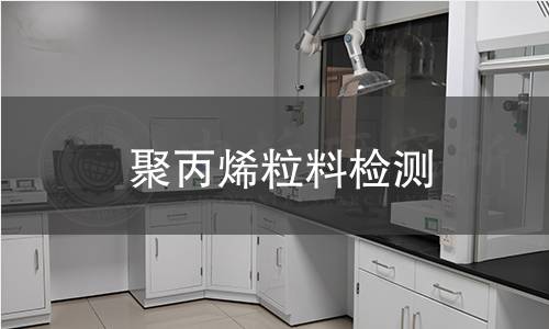聚丙烯粒料检测 聚丙烯粒料检测