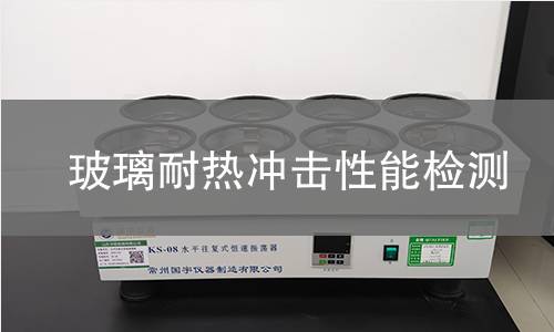 玻璃耐热冲击性能检测 玻璃耐热冲击性能检测