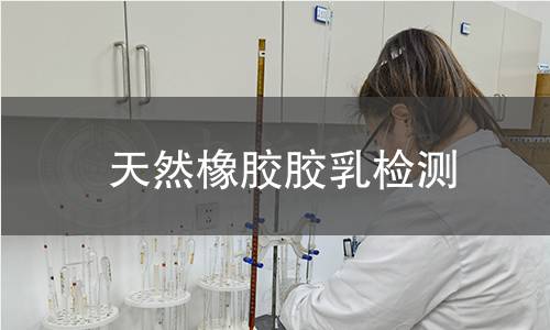 天然橡胶胶乳检测 天然橡胶胶乳检测