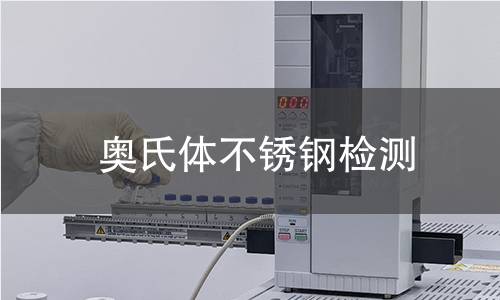 奥氏体不锈钢检测 奥氏体不锈钢检测