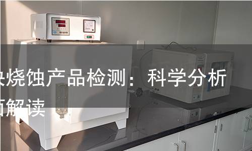 氧乙炔烧蚀产品检测：科学分析与全面解读