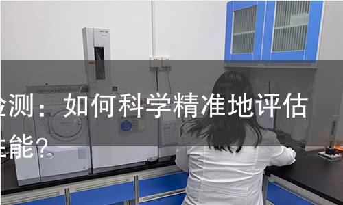 仪表检测：如何科学精准地评估设备性能？