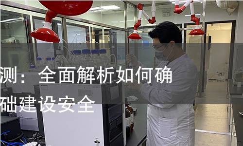 岩土产品检测:全面解析如何确保土壤与基础建设安全 岩土产品检测:全面解析如何确保土壤与基础建设安全