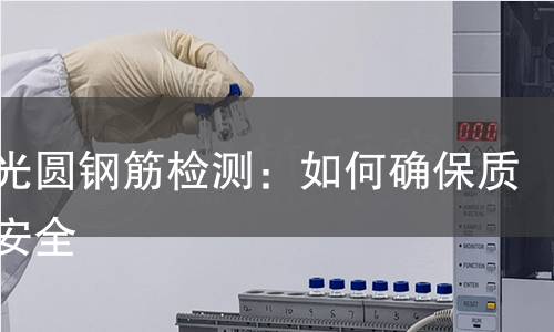 热轧光圆钢筋检测:如何确保质量与安全 热轧光圆钢筋检测:如何确保质量与安全