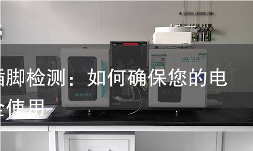 澳洲插脚检测：如何确保您的电器安全使用