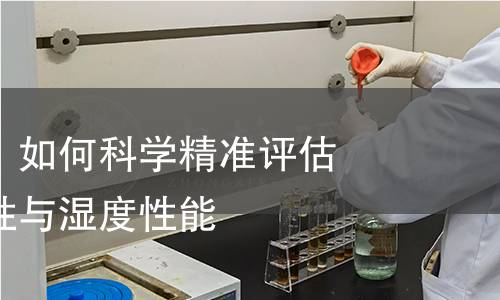 透湿度检测：如何科学精准评估材料的透气性与湿度性能