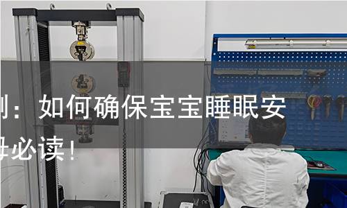 童床检测:如何确保宝宝睡眠安全,父母必读! 童床检测:如何确保宝宝睡眠安全,父母必读!