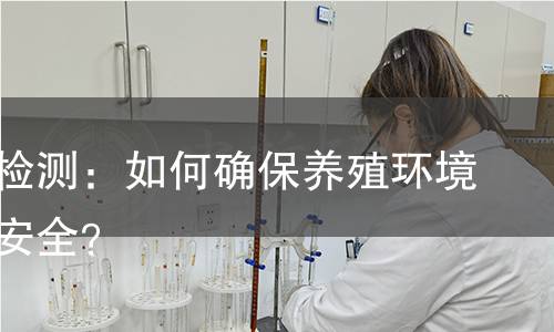 养殖水检测：如何确保养殖环境的水质安全？