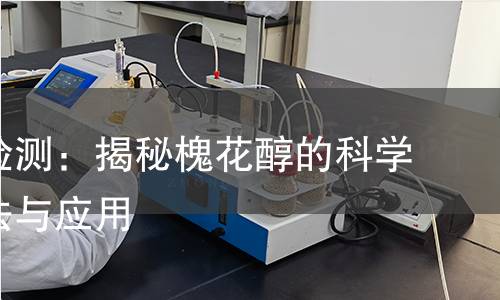 槐花醇检测：揭秘槐花醇的科学检测方法与应用