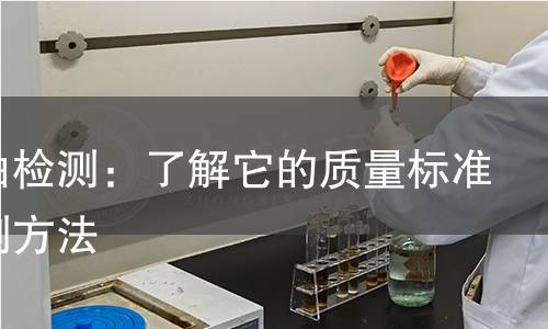 核桃油检测：了解它的质量标准与检测方法