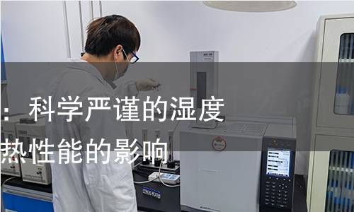 热阻湿阻检测：科学严谨的湿度与温度对材料热性能的影响