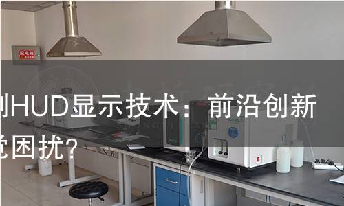 全面检测HUD显示技术：前沿创新还是视觉困扰？