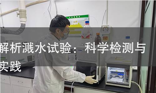 全面解析溅水试验:科学检测与应用实践 全面解析溅水试验:科学检测与应用实践