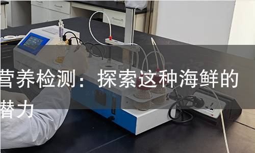 贻贝营养检测:探索这种海鲜的健康潜力 贻贝营养检测:探索这种海鲜的健康潜力