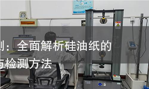 硅油纸检测:全面解析硅油纸的质量标准与检测方法 硅油纸检测:全面解析硅油纸的质量标准与检测方法