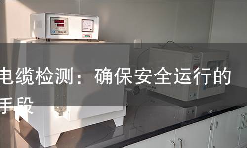 架空电缆检测:确保安全运行的科学手段 架空电缆检测:确保安全运行的科学手段