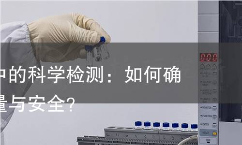 揭秘套圈中的科学检测:如何确保产品质量与安全? 揭秘套圈中的科学检测:如何确保产品质量与安全?