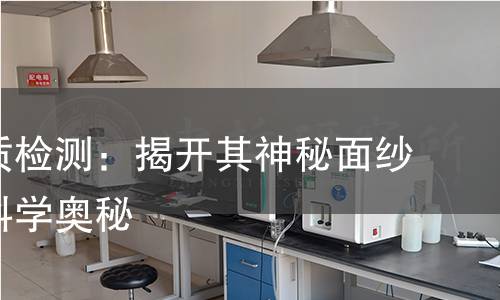 透明物质检测:揭开其神秘面纱,探索科学奥秘 透明物质检测:揭开其神秘面纱,探索科学奥秘