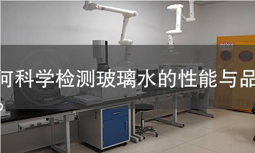 如何科学检测玻璃水的性能与品质？