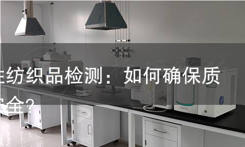 功能性纺织品检测:如何确保质量与安全? 功能性纺织品检测:如何确保质量与安全?