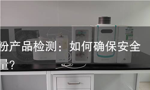 滑石粉产品检测:如何确保安全与质量? 滑石粉产品检测:如何确保安全与质量?
