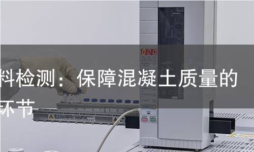 掺合料检测:保障混凝土质量的关键环节 掺合料检测:保障混凝土质量的关键环节