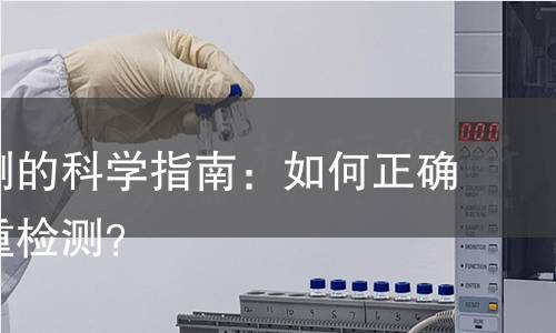 湿重检测的科学指南：如何正确进行湿重检测？