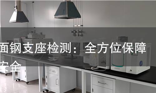 双曲面钢支座检测:全方位保障结构安全 双曲面钢支座检测:全方位保障结构安全
