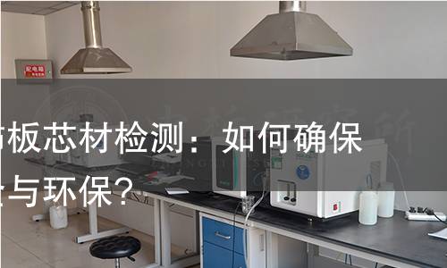 保温装饰板芯材检测:如何确保建筑安全与环保? 保温装饰板芯材检测:如何确保建筑安全与环保?