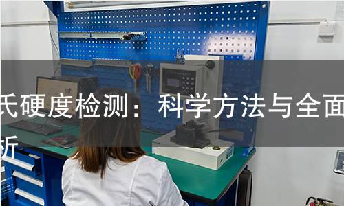 布氏硬度检测:科学方法与全面解析 布氏硬度检测:科学方法与全面解析