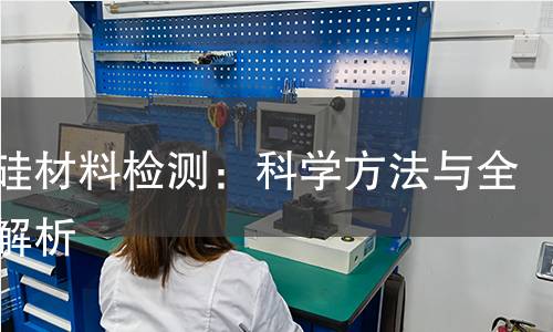 氮化硅材料检测:科学方法与全方位解析 氮化硅材料检测:科学方法与全方位解析