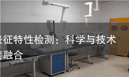 揭秘表征特性检测：科学与技术的深度融合