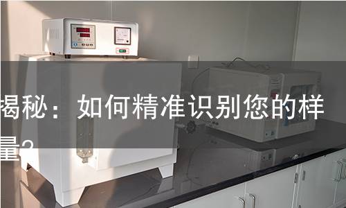 检测揭秘:如何精准识别您的样品质量? 检测揭秘:如何精准识别您的样品质量?