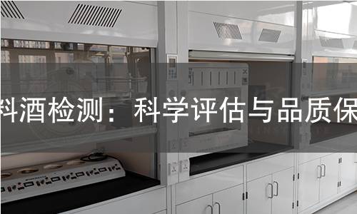 料酒检测:科学评估与品质保障 料酒检测:科学评估与品质保障