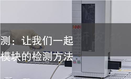 通讯模块产品检测:让我们一起探讨高质量通讯模块的检测方法 通讯模块产品检测:让我们一起探讨高质量通讯模块的检测方法