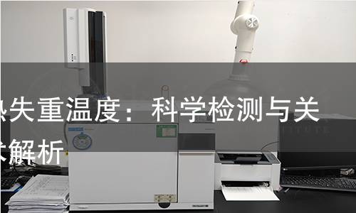 探秘热失重温度：科学检测与关键技术解析