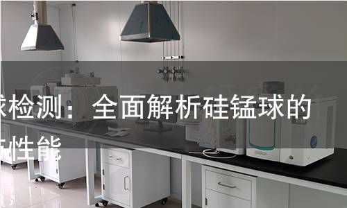 硅锰球检测：全面解析硅锰球的质量与性能