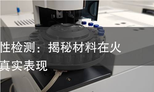 抗引燃特性检测:揭秘材料在火源面前的真实表现 抗引燃特性检测:揭秘材料在火源面前的真实表现