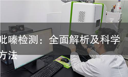 二氯吡嗪检测:全面解析及科学检测方法 二氯吡嗪检测:全面解析及科学检测方法
