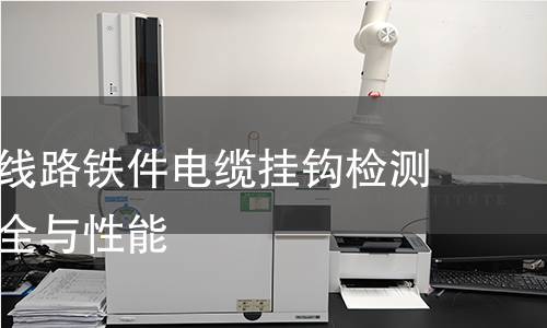 架空通信线路铁件电缆挂钩检测:确保安全与性能 架空通信线路铁件电缆挂钩检测:确保安全与性能