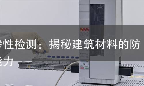 抗渗性检测:揭秘建筑材料的防水能力 抗渗性检测:揭秘建筑材料的防水能力