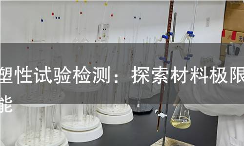 超塑性试验检测:探索材料极限性能 超塑性试验检测:探索材料极限性能