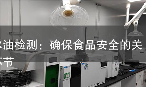 妥尔油检测：确保食品安全的关键环节