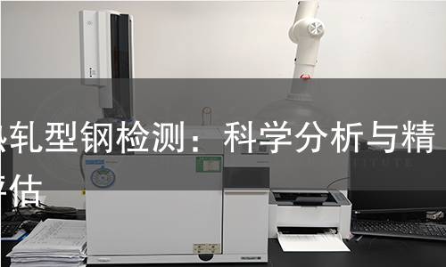 极热轧型钢检测：科学分析与精准评估