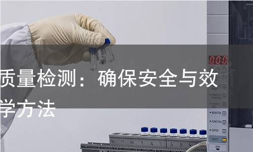 口服液质量检测:确保安全与效果的科学方法 口服液质量检测:确保安全与效果的科学方法