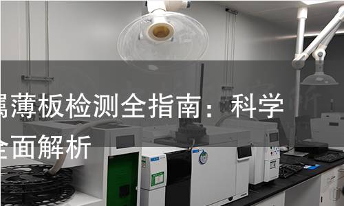 冷轧金属薄板检测全指南：科学严谨，全面解析