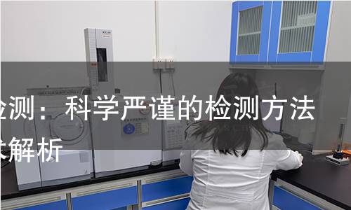 烟草检测:科学严谨的检测方法与技术解析 烟草检测:科学严谨的检测方法与技术解析