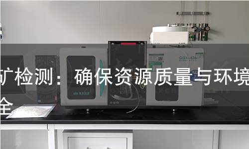 锰矿检测:确保资源质量与环境安全 锰矿检测:确保资源质量与环境安全