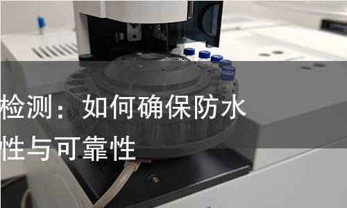 防水柜产品检测:如何确保防水性能的真实性与可靠性 防水柜产品检测:如何确保防水性能的真实性与可靠性